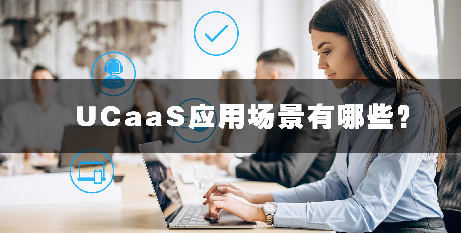 UCaaS的应用场景有哪些？如何支持应急指挥中心的建立等？